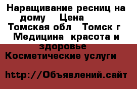 Наращивание ресниц на дому! › Цена ­ 800 - Томская обл., Томск г. Медицина, красота и здоровье » Косметические услуги   